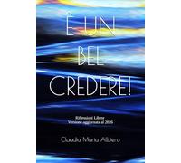 È UN BEL CREDERE!: Riflessioni Libere - Versione aggiornata al 2026