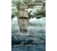 E un giorno arrivò quell’uomo di Francesca Giannetti, 2018, Youcanprint