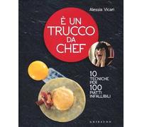 È un trucco da chef. 10 tecniche per 100 piatti infallibili