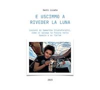 E uscimmo a riveder la luna Lezioni di Samantha Cristoforetti, come ci spiega la