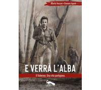 E verrà l'alba. Il Valoroso. Una vita partigiana