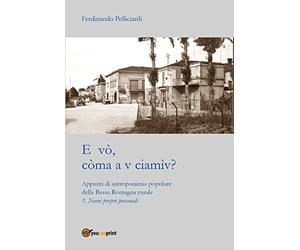 E vò, còma a v ciamìv? Appunti di antroponimia popolare della Bassa Romagna rurale. Nomi pronomi personali (Vol. 1)