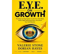 E.Y.E. ON GROWTH: The Step-by-Step System to Get Your Time Back, Build a High-Performing Team, and Unlock Your Full Potential
