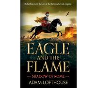 Eagle and the Flame: This BRAND NEW action-packed, immersive adventure from Adam Lofthouse will sweep you through the tumultuous years of the late Roman Empire