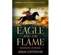 Eagle and the Flame: This BRAND NEW action-packed, immersive adventure from Adam Lofthouse will sweep you through the tumultuous years of the late Roman Empire