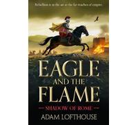Eagle and the Flame: This BRAND NEW action-packed, immersive adventure from Adam Lofthouse will sweep you through the tumultuous years of the late Roman Empire