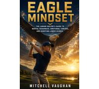 Eagle Mindset: The Junior Golfer's Guide to Mental Toughness, Emotional Control, and Shooting Lower Scores