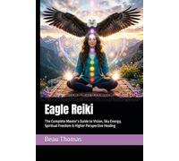Eagle Reiki: The Complete Master’s Guide to Vision, Sky Energy, Spiritual Freedom & Higher Perspective Healing