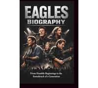 EAGLES BIOGRAPHY: From Humble Beginnings to the Soundtrack of a Generation