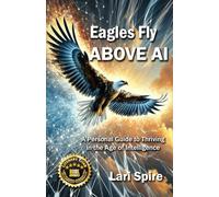 Eagles Fly ABOVE AI: A Personal Guide to Thriving in the Age of Intelligence