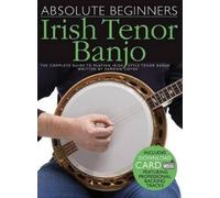 Absolute Beginners - Irish Tenor Banjo: The Complete Guide to Playing Irish Style Tenor Banjo