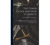 Earl Bixby Fers The Tower Clock and how to Make it; a Practic (Copertina rigida)