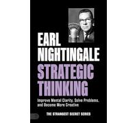 Earl Nightingale's Strategic Thinking: Improve Mental Clarity, Solve Problems, and Become More Creative