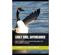 EARLY BIRD, DAYDREAMER: QUIET THOUGHTS OF A DISCIPLINED MIND THAT STILL DARES TO DREAM
