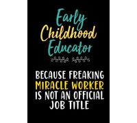 Early Childhood Educator Because Freaking Miracle Worker Is Not An Official Job Title: Lined Notebook For Childhood Educator, Men, Women and coworkers