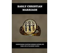 EARLY CHRISTIAN MARRIAGE: UNDERSTANDING COURTSHIP, WEDDING CUSTOMS, AND FAMILY LIFE IN THE ANCIENT CHURCH