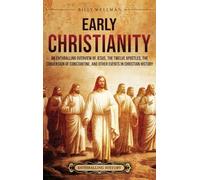 Early Christianity: An Enthralling Overview of Jesus, the Twelve Apostles, the Conversion of Constantine, and Other Events in Christian History