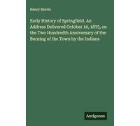 Early History of Springfield. An Address Delivered October 16, 1875, on the Two Hundredth Anniversary of the Burning of the Town by the Indians