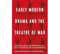Early Modern Drama and the Theatre of War: Militarism, Conflict and Disruption in the Plays of Shakespeare and His Contemporaries