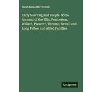 Early New England People. Some Account of the Ellis, Pemberton, Willard, Prescott, Titcomb, Sewall and Long Fellow and Allied Families