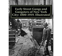 Early Street Gangs and Gangsters of New York City: 1800-1919. Illustrated