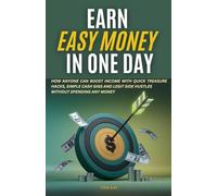 Earn Easy Money In One Day: How Anyone Can Boost Income With Quick Treasure Hacks, Simple Cash Gigs and Legit Side Hustles Without Spending Any Money