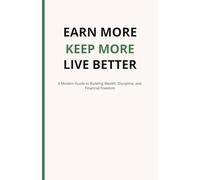 Earn More, Keep More, Live Better: This book will help you learn how to take control of your money, habits, mindset, and future!