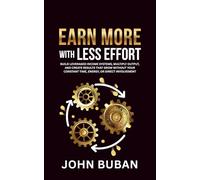 Earn More With Less Effort: Build leveraged income systems, multiply output, and create results that grow without your constant time, energy, or direct involvement