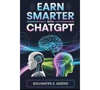 EARN SMARTER WITH CHATGPT: Modern AI Strategies for Side Hustles, Passive Income Creation and Online Business Growth