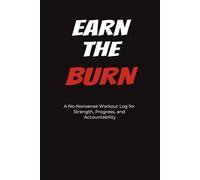 Earn The Burn: A No-Nonsense Workout Log for Strength, Progress and Accountability