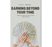 Earning Beyond Your Time: A Practical Blueprint to Make More Money, Master High-Value Skills, and Build Passive Income Streams in 2026