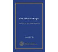 Ears, brain and fingers: a text book for piano teachers and pupils