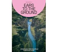 Ears to the Ground: Adventures in Field Recording & Electronic Music