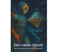 Earth: A Manual for Aliens: How to Understand Humans, Become One of Them or Simply Survive
