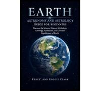 Earth Astronomy and Astrology Guide for Beginners: Discover the Science, History, Mythology, Astrology, Symbolism, and Cultural Significance of Earth
