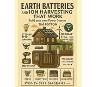 Earth Batteries and Ion Harvesting That Works: DIY Off-Grid Energy Systems Using Earth Batteries, Tesla Ion Harvesters, and Soil & Air Power for Homes, Drones, Radios, and Survival Gear