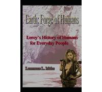 Earth: Forge of Humans: Leroy’s History of Humans for Everyday People