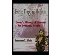 Earth: Forge of Humans: Leroy’s History of Humans for Everyday People