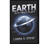 Earth: Is It Truly Flat?: The Psychology and Technology Behind the Revival of a Long-Debunked Theory