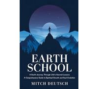 Earth School: A Soul's Journey Through Life's Sacred Lessons: A Comprehensive Guide to Spiritual Growth and Soul Evolution
