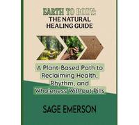 EARTH TO BODY: THE NATURAL HEALING GUIDE: A Plant-Based Path to Reclaiming Health, Rhythm, and Wholeness Without Pills