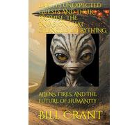 EARTH'S UNEXPECTED GUESTS AND THEIR PROMISE: THE INVASION THAT CHANGED EVERYTHING: ALIENS, FIRES, AND THE FUTURE OF HUMANITY