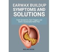 EARWAX BUILDUP SYMPTOMS AND SOLUTIONS: Track symptoms, spot triggers, and build a sustainable relief plan