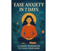 Ease Anxiety in 7 Days: A Guided Workbook to Calm Your Mind