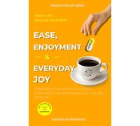 Ease, Enjoyment & Everyday Joy: 7 Principles for Everyday Happiness: Discovering the Science and Soul of a Well-Lived Life.