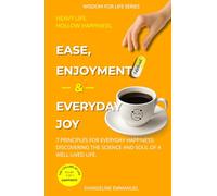 Ease, Enjoyment & Everyday Joy: 7 Principles for Everyday Happiness: Discovering the Science and Soul of a Well-Lived Life.