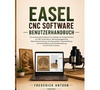 EASEL CNC SOFTWARE BENUTZERHANDBUCH: Ein umfassendes Handbuch für Anfänger bis Fortgeschrittene zur CNC-Konstruktion, Werkzeugwegplanung, ... der Holzbearbeitung mit der Easel-Software