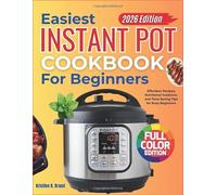 Easiest Instant Pot Cookbook for Beginners(FULL COLOR EDITION): Effortless Recipes, Nutritional Guidance, and Time-Saving Tips for Busy Beginners