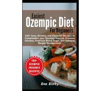 Easiest Ozempic Diet Cookbook For beginners: 100+ Easy, Healthy, and Flavorful Recipes to Complement your Ozempic Journey, Promote fullness, Stabilize Blood Sugar, and Enhance Weight Management.