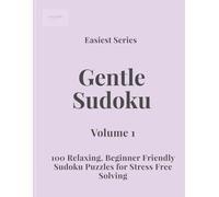 Easiest Series Gentle Sudoku - Volume 1: 100 Relaxing, Beginner Friendly Sudoku Puzzles for Stress Free Solving